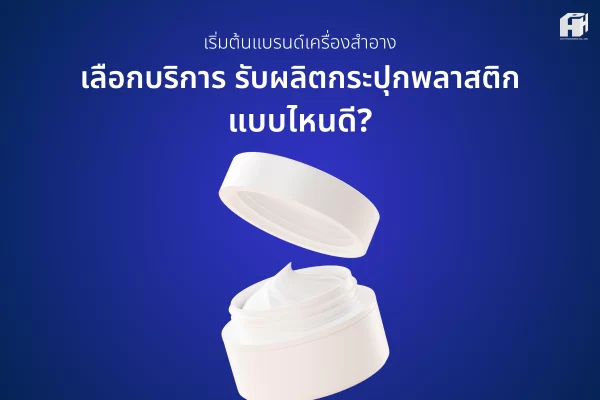เริ่มต้นแบรนด์เครื่องสำอาง เลือกบริการรับผลิตกระปุกพลาสติกแบบไหนดี?