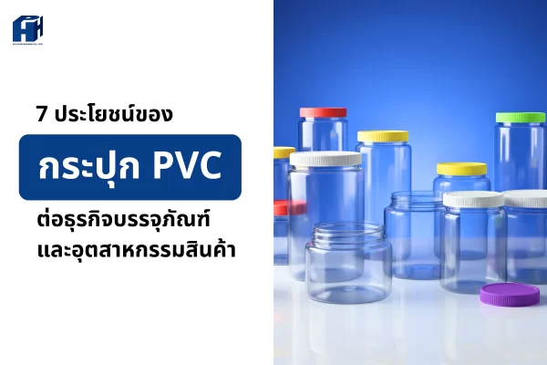 7 ประโยชน์ของกระปุก PVC ต่อธุรกิจบรรจุภัณฑ์และอุตสาหกรรมสินค้า